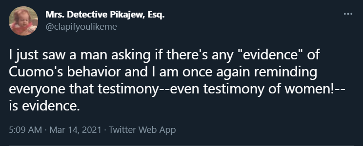 A screenshot of a tweet from @clapifyoulikeme reading "I just saw a man asking if there's any 'evidence' of Cuomo's behavior and I am once again reminding everyone that testimony--even testimony of women!--is evidence."